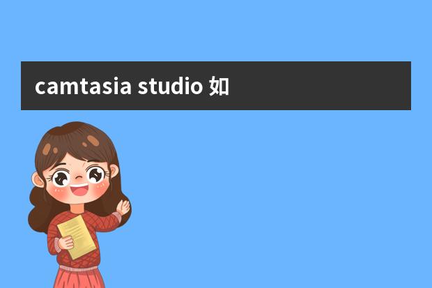 camtasia studio 如何插入图片-录屏软件camtasia studio怎样添加片头片尾